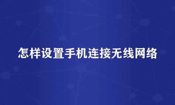 怎样设置手机连接无线网络