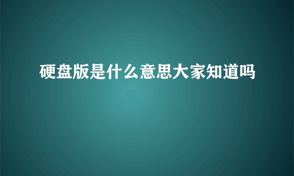 硬盘版是什么意思大家知道吗