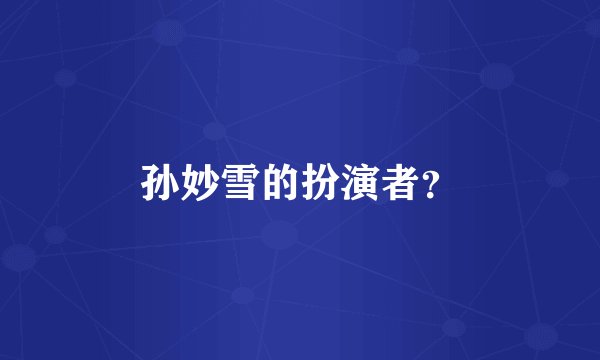 孙妙雪的扮演者？