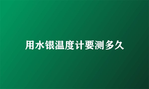 用水银温度计要测多久