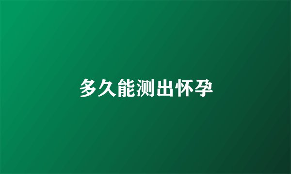 多久能测出怀孕