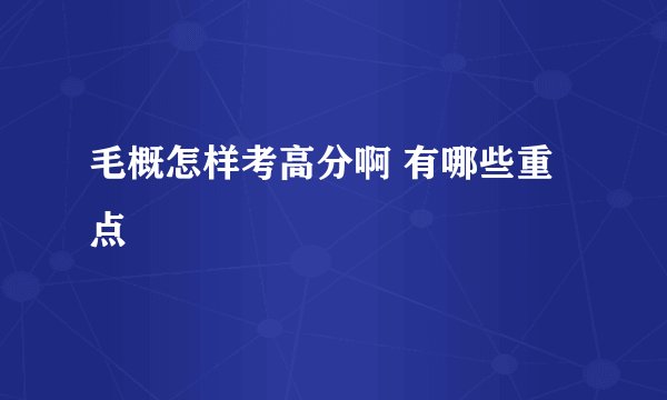 毛概怎样考高分啊 有哪些重点