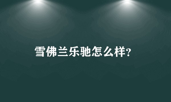 雪佛兰乐驰怎么样？