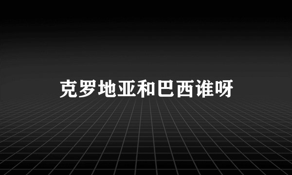 克罗地亚和巴西谁呀