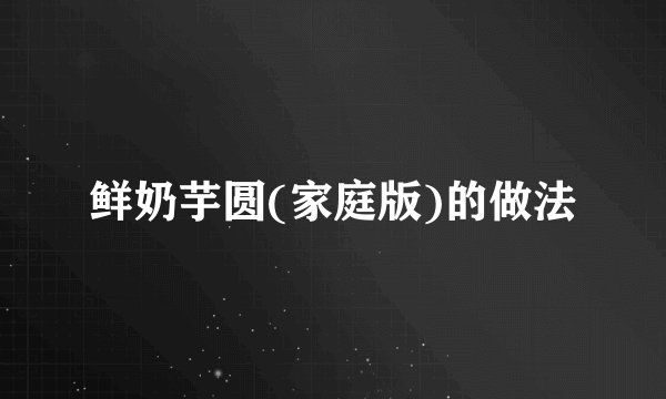 鲜奶芋圆(家庭版)的做法