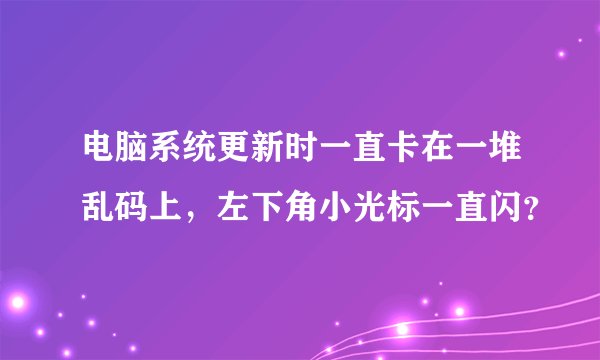 电脑系统更新时一直卡在一堆乱码上,左下角小光标一直闪?