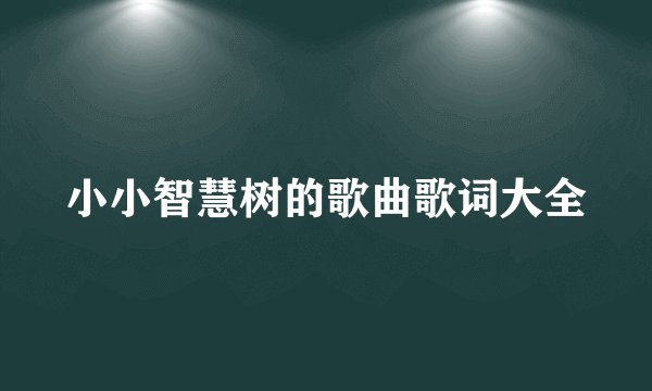 小小智慧树的歌曲歌词大全