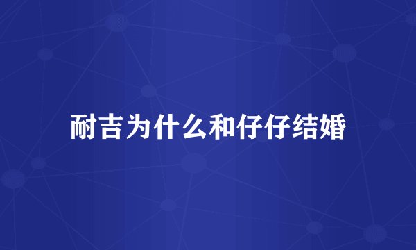 耐吉为什么和仔仔结婚