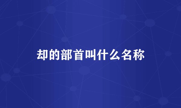 却的部首叫什么名称
