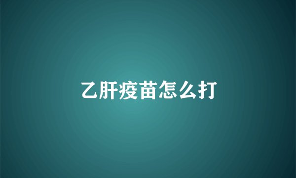 乙肝疫苗怎么打