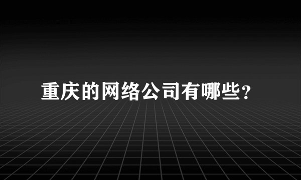 重庆的网络公司有哪些？