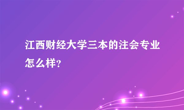 江西财经大学三本的注会专业怎么样？