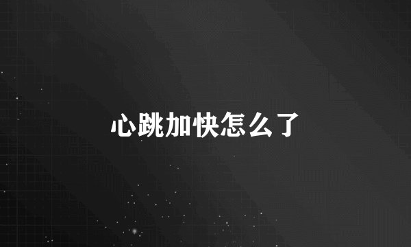 心跳加快怎么了