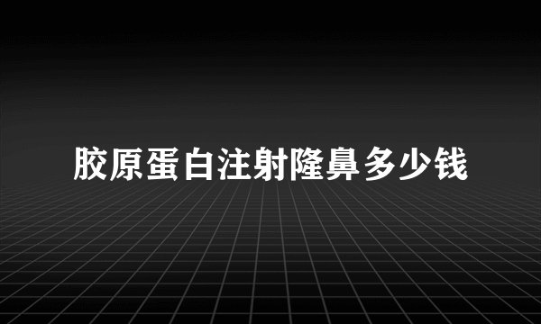 胶原蛋白注射隆鼻多少钱