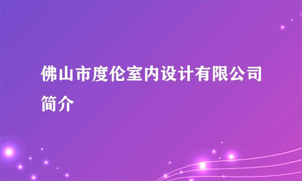 佛山市度伦室内设计有限公司简介