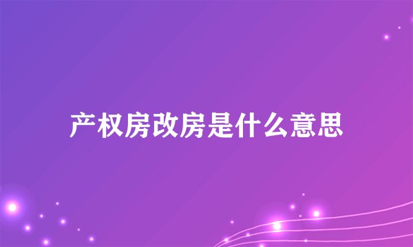 产权房改房是什么意思