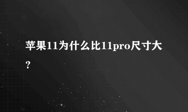 苹果11为什么比11pro尺寸大？