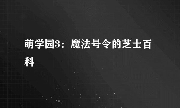 萌学园3：魔法号令的芝士百科