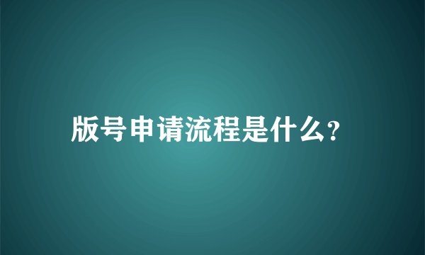 版号申请流程是什么？