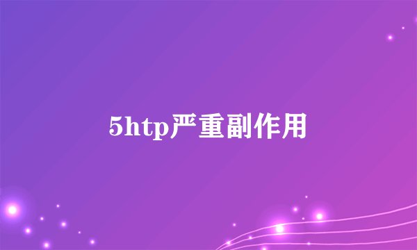 5htp严重副作用
