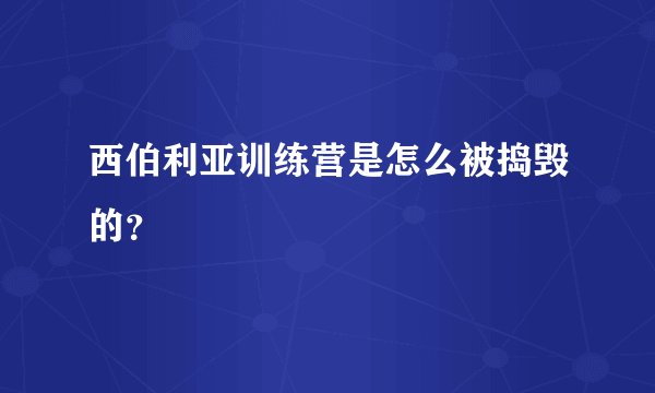 西伯利亚训练营是怎么被捣毁的?