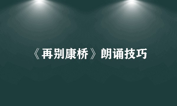 《再别康桥》朗诵技巧