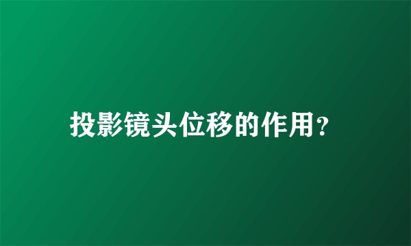 投影镜头位移的作用？