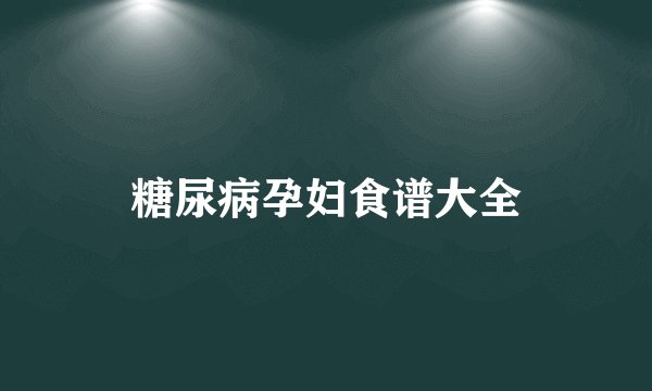 糖尿病孕妇食谱大全
