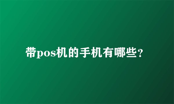 带pos机的手机有哪些？