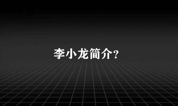 李小龙简介？
