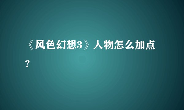 《风色幻想3》人物怎么加点？