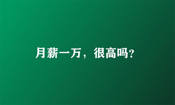 月薪一万，很高吗？