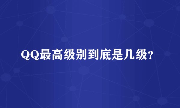 QQ最高级别到底是几级？