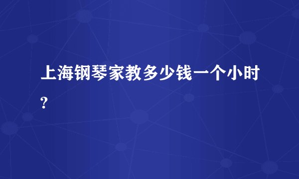 上海钢琴家教多少钱一个小时?