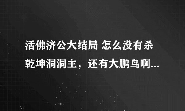 活佛济公大结局 怎么没有杀乾坤洞洞主，还有大鹏鸟啊。。这什么意思啊