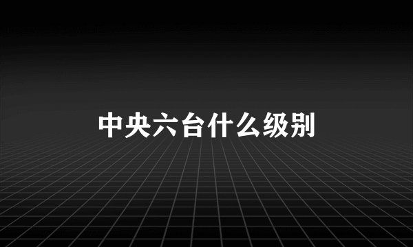 中央六台什么级别