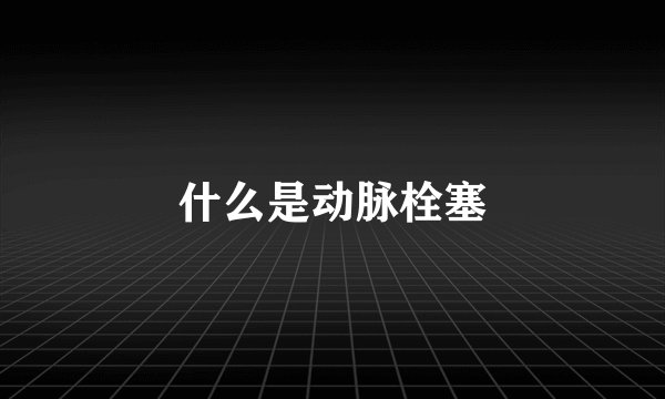 什么是动脉栓塞