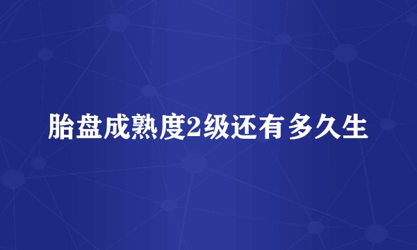 胎盘成熟度2级还有多久生