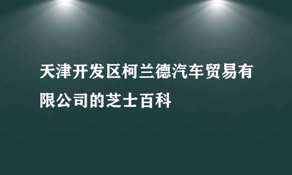 天津开发区柯兰德汽车贸易有限公司的芝士百科