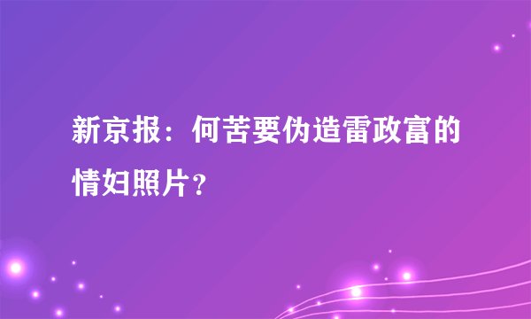 新京报:何苦要伪造雷政富的情妇照片?