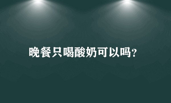 晚餐只喝酸奶可以吗？
