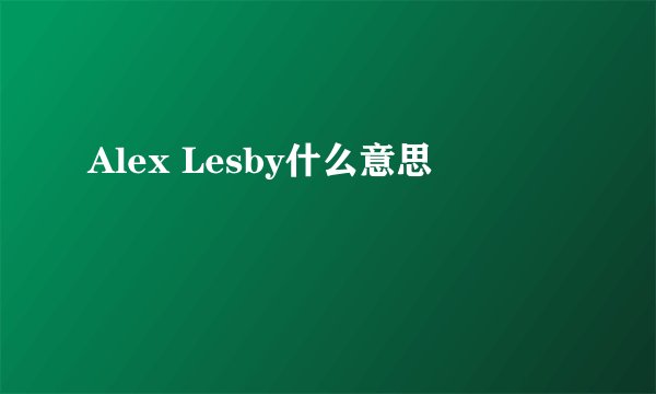 Alex Lesby什么意思