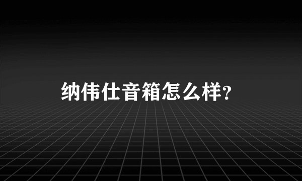 纳伟仕音箱怎么样？