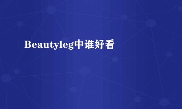 Beautyleg中谁好看