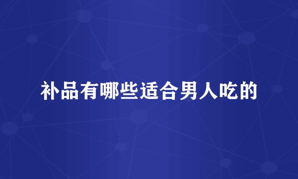 补品有哪些适合男人吃的
