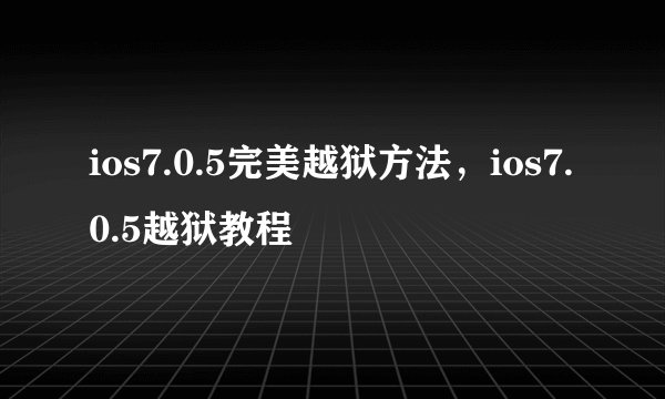 ios7.0.5完美越狱方法,ios7.0.5越狱教程