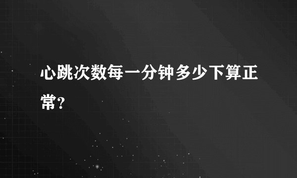 心跳次数每一分钟多少下算正常？