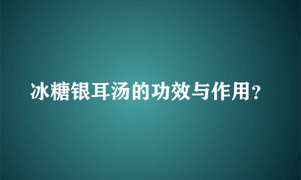 冰糖银耳汤的功效与作用？