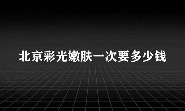 北京彩光嫩肤一次要多少钱