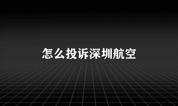 怎么投诉深圳航空